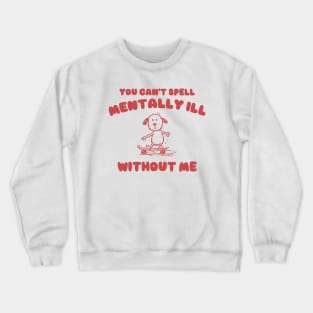 You Can't Spell Mentally Ill Without Me - Unisex Crewneck Sweatshirt